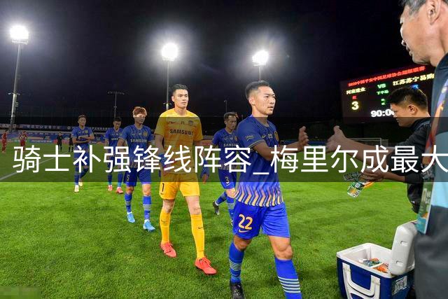 骑士补强锋线阵容 梅里尔成最大赢家